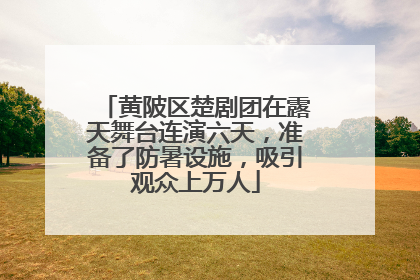 黄陂区楚剧团在露天舞台连演六天，准备了防暑设施，吸引观众上万人