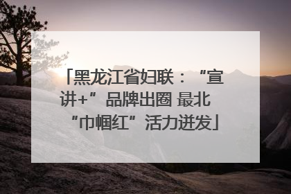 黑龙江省妇联：“宣讲+”品牌出圈 最北“巾帼红”活力迸发
