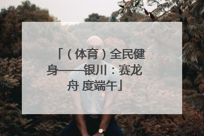 （体育）全民健身——银川：赛龙舟 度端午