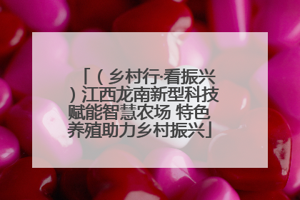 （乡村行·看振兴）江西龙南新型科技赋能智慧农场 特色养殖助力乡村振兴