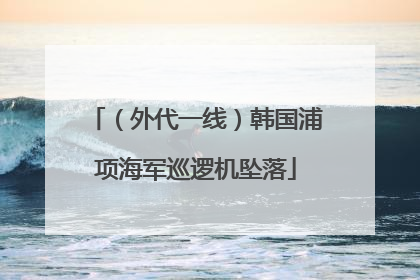 （外代一线）韩国浦项海军巡逻机坠落