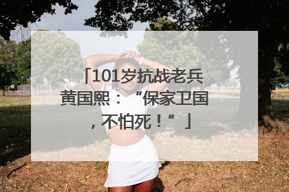 101岁抗战老兵黄国熙：“保家卫国，不怕死！”