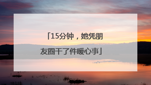 15分钟，她凭朋友圈干了件暖心事