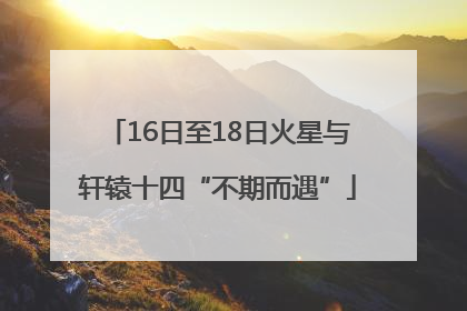 16日至18日火星与轩辕十四“不期而遇”