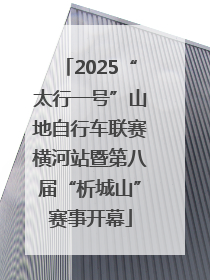 2025“太行一号”山地自行车联赛横河站暨第八届“析城山”赛事开幕