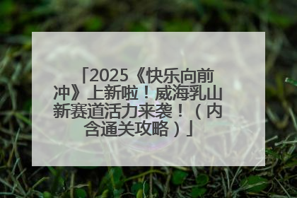 2025《快乐向前冲》上新啦！威海乳山新赛道活力来袭！（内含通关攻略）