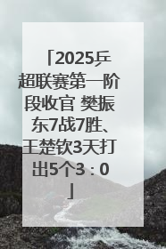 2025乒超联赛第一阶段收官 樊振东7战7胜、王楚钦3天打出5个3∶0