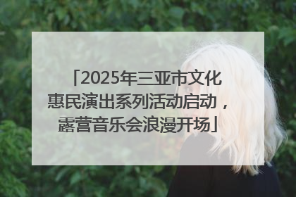 2025年三亚市文化惠民演出系列活动启动，露营音乐会浪漫开场