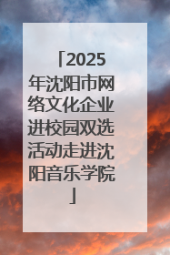 2025年沈阳市网络文化企业进校园双选活动走进沈阳音乐学院