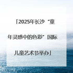 2025年长沙“童年灵感中的色彩”国际儿童艺术节举办