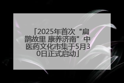 2025年首次“扁鹊故里 康养济南”中医药文化市集于5月30日正式启动