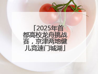 2025年首都高校龙舟挑战赛，京津两地健儿竞速门城湖