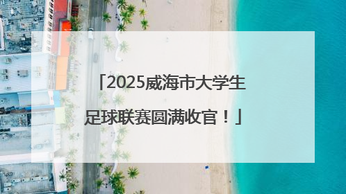 2025威海市大学生足球联赛圆满收官！