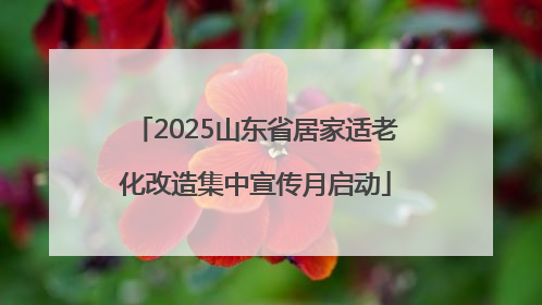 2025山东省居家适老化改造集中宣传月启动