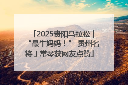 2025贵阳马拉松｜“最牛妈妈！” 贵州名将丁常琴获网友点赞