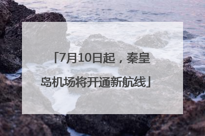 7月10日起，秦皇岛机场将开通新航线
