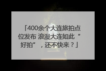 400余个大连旅拍点位发布 浪漫大连如此“好拍”，还不快来？