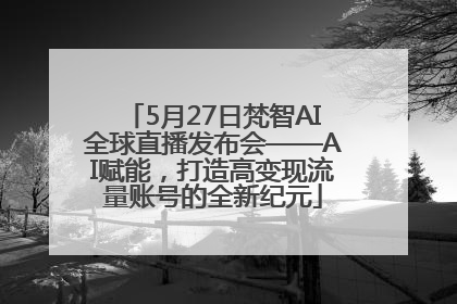 5月27日梵智AI全球直播发布会——AI赋能，打造高变现流量账号的全新纪元