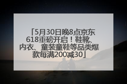 5月30日晚8点京东618重磅开启！鞋靴、内衣、童装童鞋等品类爆款每满200减30
