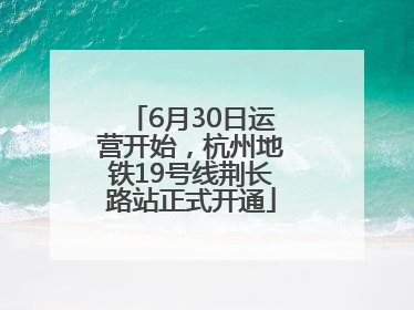 6月30日运营开始，杭州地铁19号线荆长路站正式开通