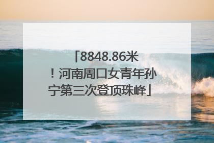 8848.86米！河南周口女青年孙宁第三次登顶珠峰