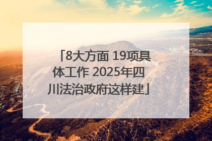 8大方面 19项具体工作 2025年四川法治政府这样建