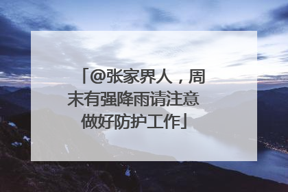 @张家界人，周末有强降雨请注意做好防护工作