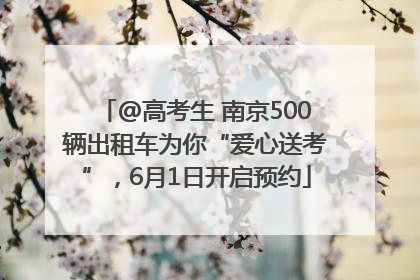@高考生 南京500辆出租车为你“爱心送考”，6月1日开启预约
