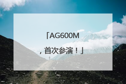 AG600M，首次参演！