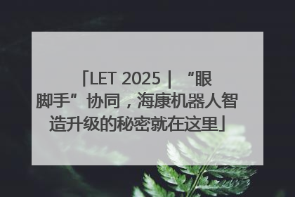 LET 2025｜“眼脚手”协同，海康机器人智造升级的秘密就在这里