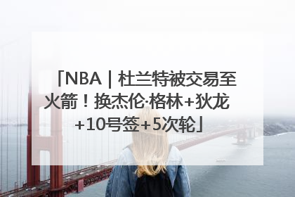 NBA｜杜兰特被交易至火箭！换杰伦·格林+狄龙+10号签+5次轮