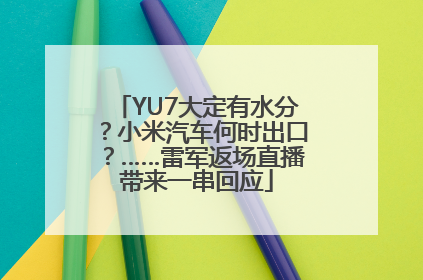 YU7大定有水分？小米汽车何时出口？……雷军返场直播带来一串回应